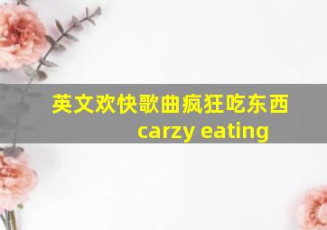 英文欢快歌曲疯狂吃东西carzy eating